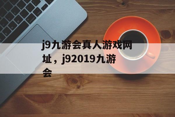 j9九游会真人游戏网址，j92019九游会