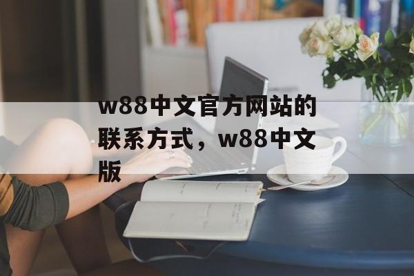 w88中文官方网站的联系方式，w88中文版