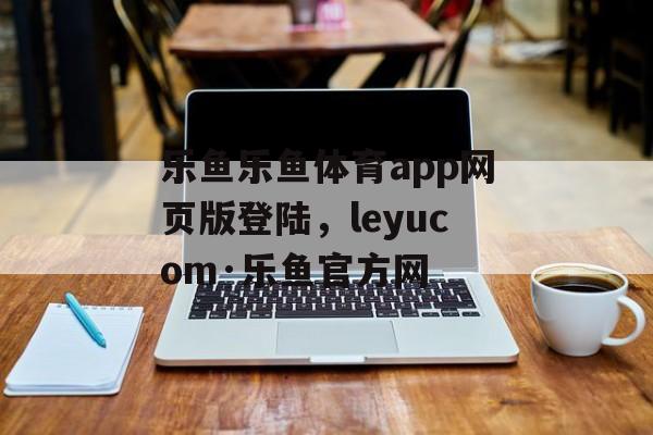 乐鱼乐鱼体育app网页版登陆，leyucom·乐鱼官方网