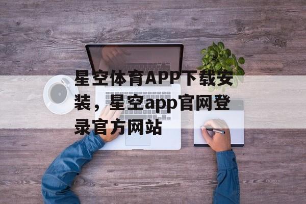 星空体育APP下载安装，星空app官网登录官方网站