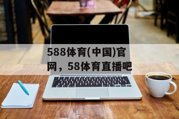 588体育(中国)官网，58体育直播吧