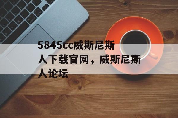 5845cc威斯尼斯人下载官网，威斯尼斯人论坛