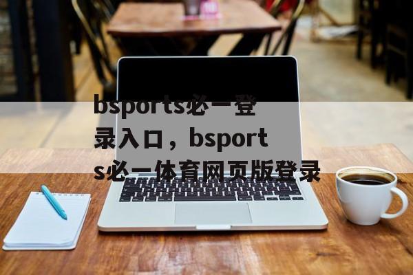 bsports必一登录入口，bsports必一体育网页版登录