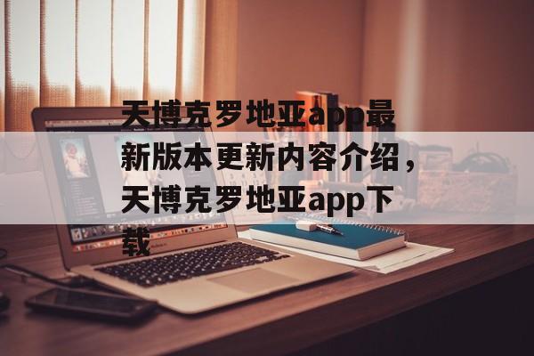 天博克罗地亚app最新版本更新内容介绍，天博克罗地亚app下载