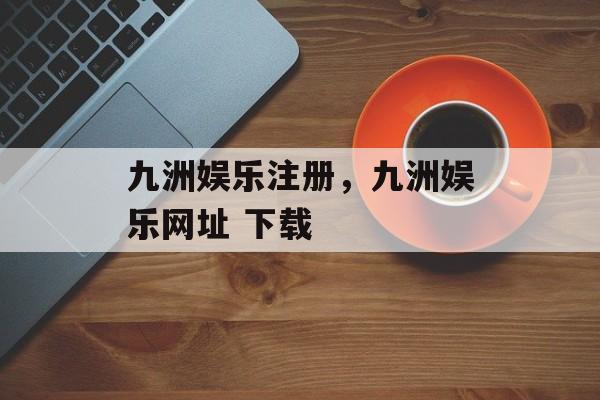 九洲娱乐注册，九洲娱乐网址 下载