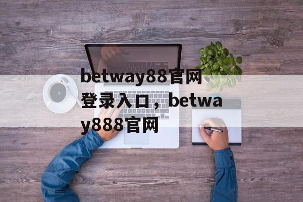 betway88官网登录入口，betway888官网