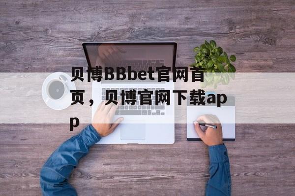 贝博BBbet官网首页，贝博官网下载app