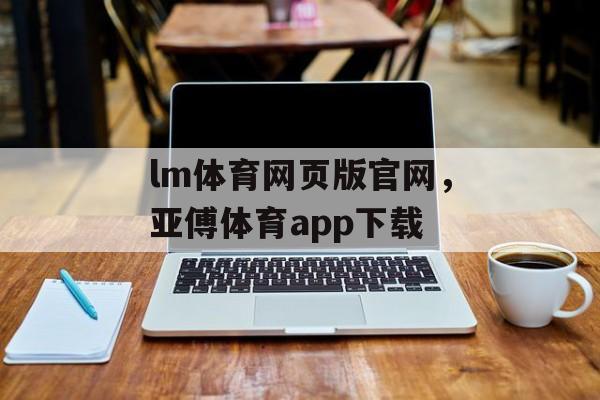 lm体育网页版官网，亚傅体育app下载