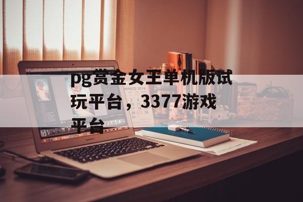 pg赏金女王单机版试玩平台，3377游戏平台