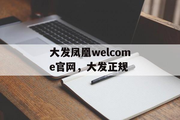 大发凤凰welcome官网，大发正规