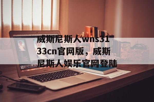 威斯尼斯人wns3133cn官网版，威斯尼斯人娱乐官网登陆