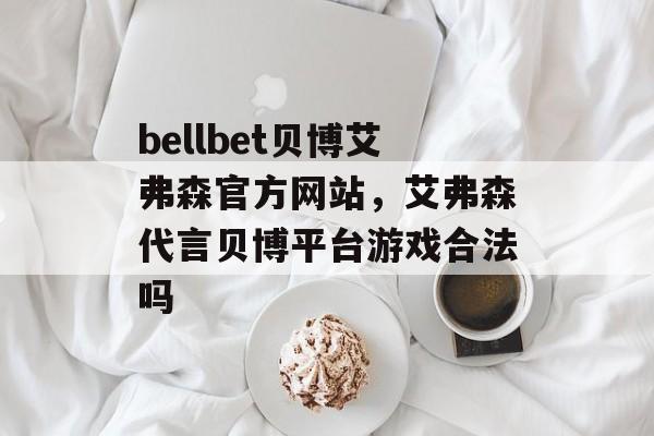 bellbet贝博艾弗森官方网站，艾弗森代言贝博平台游戏合法吗