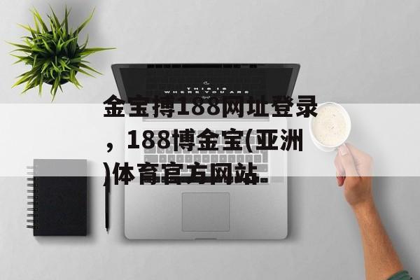 金宝搏188网址登录，188博金宝(亚洲)体育官方网站