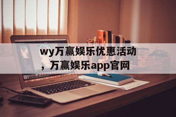 wy万赢娱乐优惠活动，万赢娱乐app官网