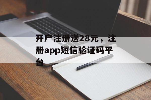 开户注册送28元，注册app短信验证码平台