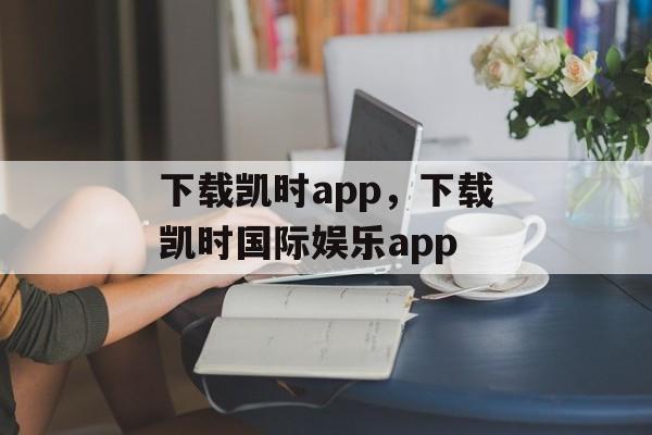 下载凯时app，下载凯时国际娱乐app