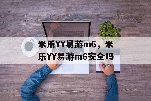 米乐YY易游m6，米乐YY易游m6安全吗