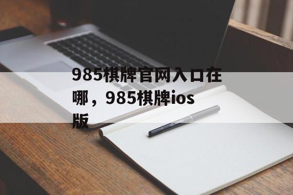 985棋牌官网入口在哪，985棋牌ios版