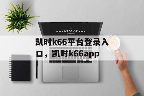 凯时k66平台登录入口，凯时k66app