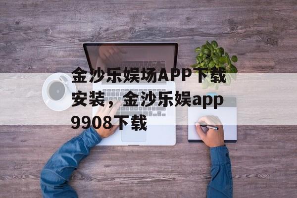 金沙乐娱场APP下载安装，金沙乐娱app9908下载