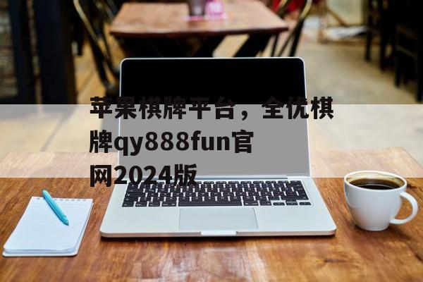 苹果棋牌平台，全优棋牌qy888fun官网2024版