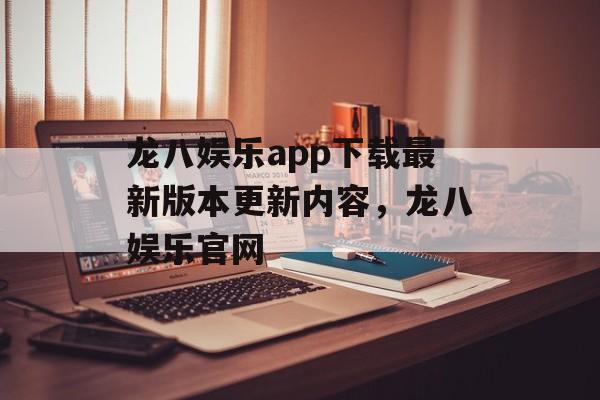 龙八娱乐app下载最新版本更新内容，龙八娱乐官网