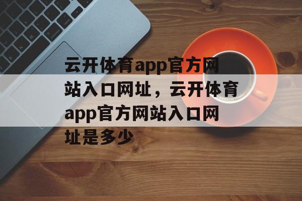 云开体育app官方网站入口网址，云开体育app官方网站入口网址是多少