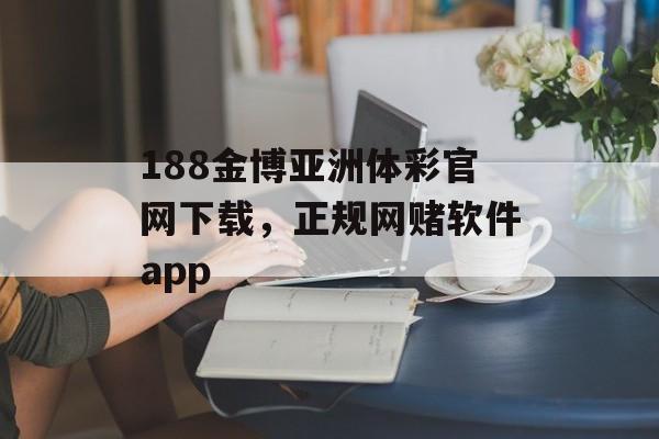 188金博亚洲体彩官网下载，正规网赌软件app