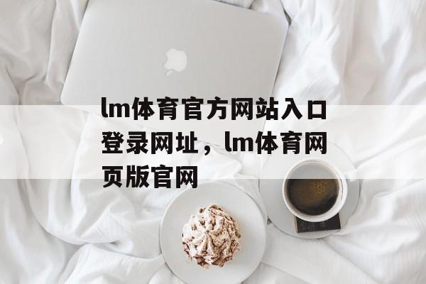 lm体育官方网站入口登录网址，lm体育网页版官网