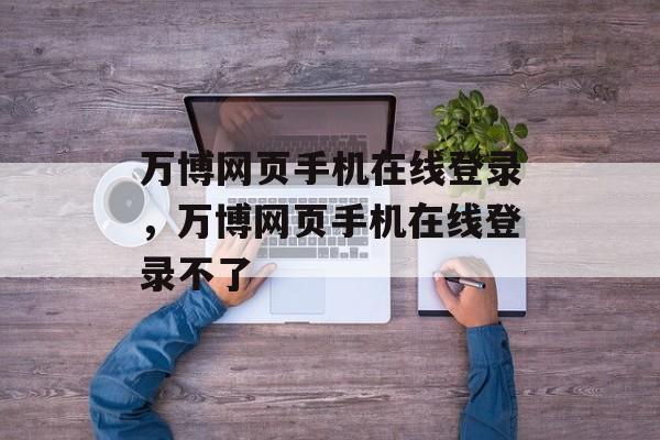 万博网页手机在线登录，万博网页手机在线登录不了